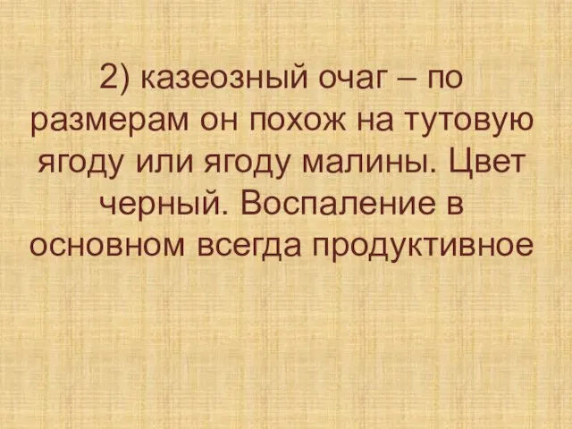 2) казеозный очаг – по размерам он похож на тутовую ягоду или