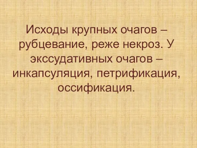 Исходы крупных очагов – рубцевание, реже некроз. У экссудативных очагов – инкапсуляция, петрификация, оссификация.