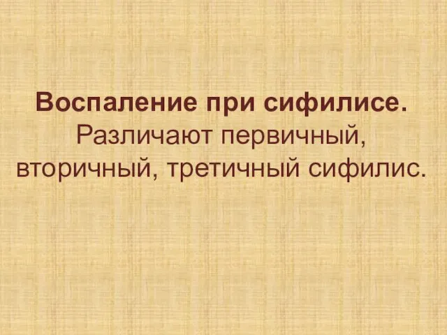 Воспаление при сифилисе. Различают первичный, вторичный, третичный сифилис.