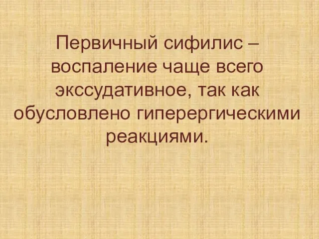 Первичный сифилис – воспаление чаще всего экссудативное, так как обусловлено гиперергическими реакциями.