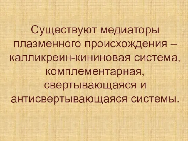 Существуют медиаторы плазменного происхождения – калликреин-кининовая система, комплементарная, свертывающаяся и антисвертывающаяся системы.