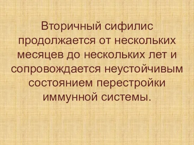 Вторичный сифилис продолжается от нескольких месяцев до нескольких лет и сопровождается неустойчивым состоянием перестройки иммунной системы.