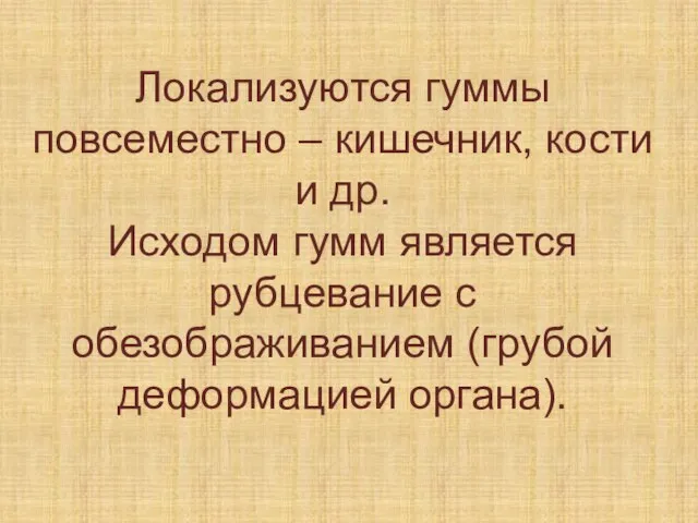 Локализуются гуммы повсеместно – кишечник, кости и др. Исходом гумм является рубцевание