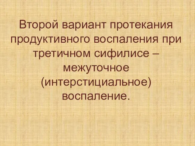 Второй вариант протекания продуктивного воспаления при третичном сифилисе – межуточное (интерстициальное) воспаление.