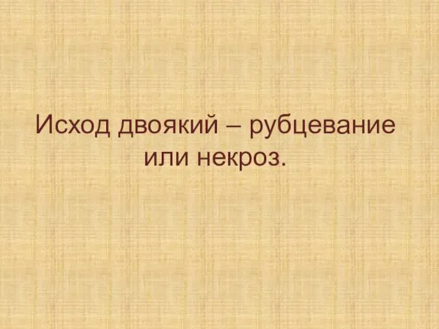 Исход двоякий – рубцевание или некроз.