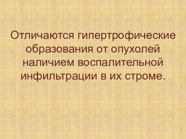 Отличаются гипертрофические образования от опухолей наличием воспалительной инфильтрации в их строме.