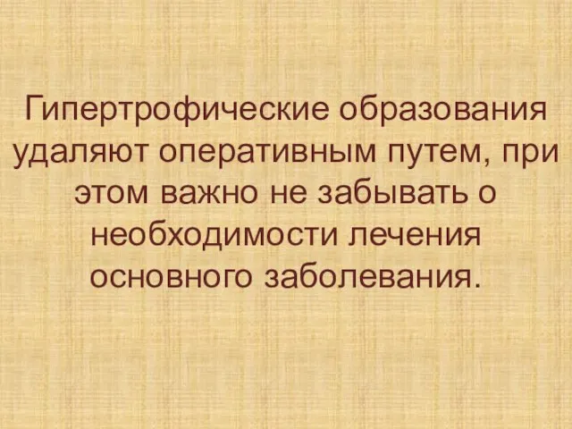 Гипертрофические образования удаляют оперативным путем, при этом важно не забывать о необходимости лечения основного заболевания.