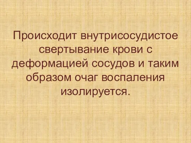 Происходит внутрисосудистое свертывание крови с деформацией сосудов и таким образом очаг воспаления изолируется.