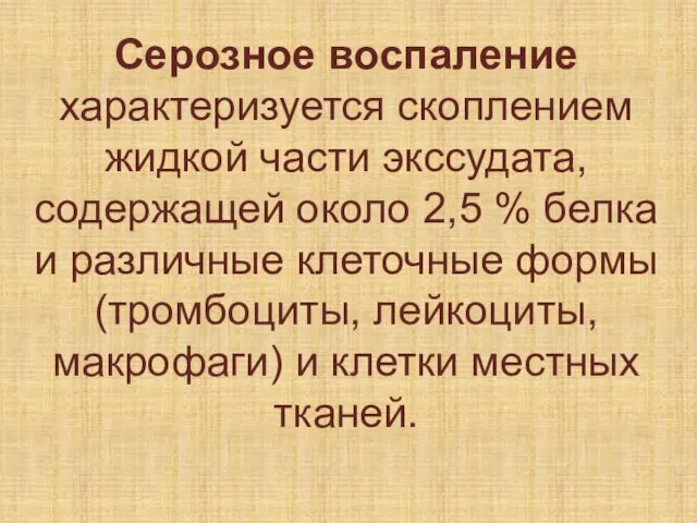 Серозное воспаление характеризуется скоплением жидкой части экссудата, содержащей около 2,5 % белка