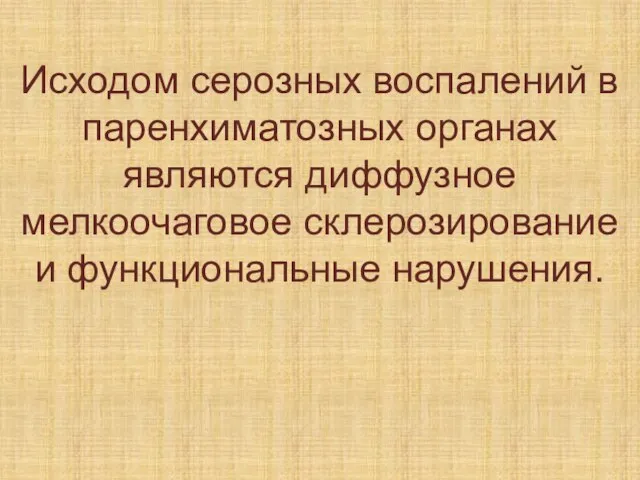 Исходом серозных воспалений в паренхиматозных органах являются диффузное мелкоочаговое склерозирование и функциональные нарушения.