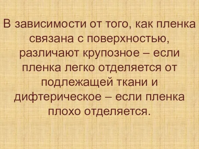 В зависимости от того, как пленка связана с поверхностью, различают крупозное –