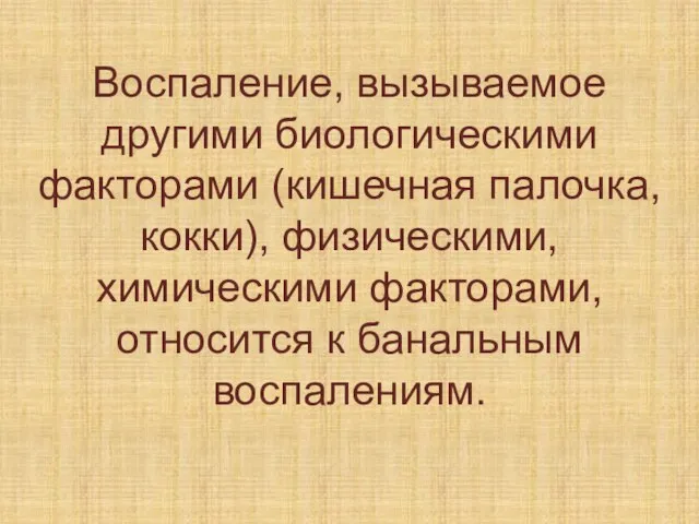 Воспаление, вызываемое другими биологическими факторами (кишечная палочка, кокки), физическими, химическими факторами, относится к банальным воспалениям.