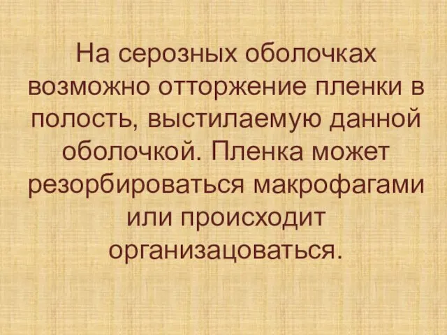 На серозных оболочках возможно отторжение пленки в полость, выстилаемую данной оболочкой. Пленка