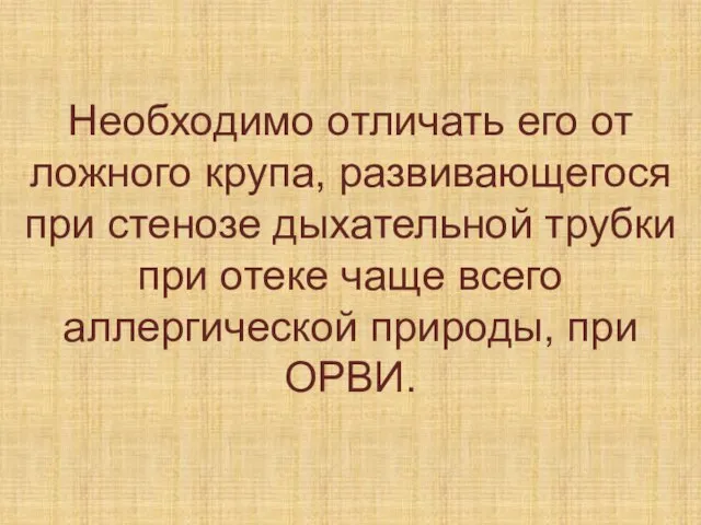 Необходимо отличать его от ложного крупа, развивающегося при стенозе дыхательной трубки при