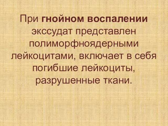 При гнойном воспалении экссудат представлен полиморфноядерными лейкоцитами, включает в себя погибшие лейкоциты, разрушенные ткани.