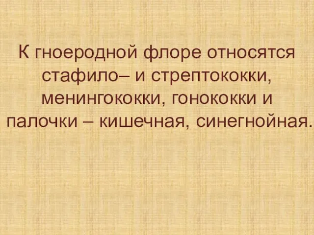 К гноеродной флоре относятся стафило– и стрептококки, менингококки, гонококки и палочки – кишечная, синегнойная.