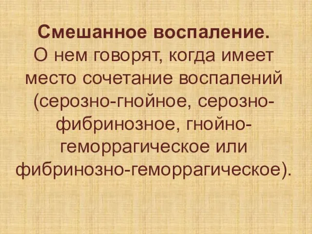 Смешанное воспаление. О нем говорят, когда имеет место сочетание воспалений (серозно-гнойное, серозно-фибринозное, гнойно-геморрагическое или фибринозно-геморрагическое).