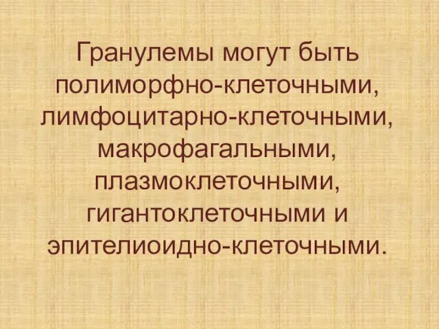 Гранулемы могут быть полиморфно-клеточными, лимфоцитарно-клеточными, макрофагальными, плазмоклеточными, гигантоклеточными и эпителиоидно-клеточными.