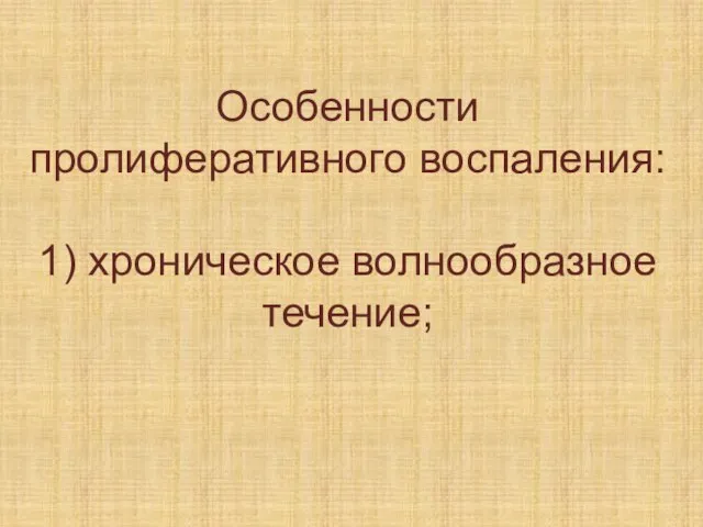 Особенности пролиферативного воспаления: 1) хроническое волнообразное течение;