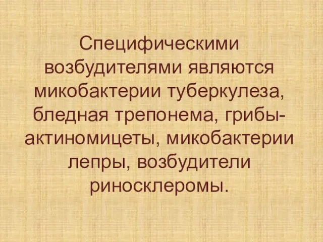 Специфическими возбудителями являются микобактерии туберкулеза, бледная трепонема, грибы-актиномицеты, микобактерии лепры, возбудители риносклеромы.