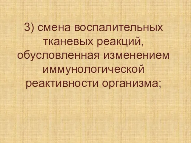 3) смена воспалительных тканевых реакций, обусловленная изменением иммунологической реактивности организма;