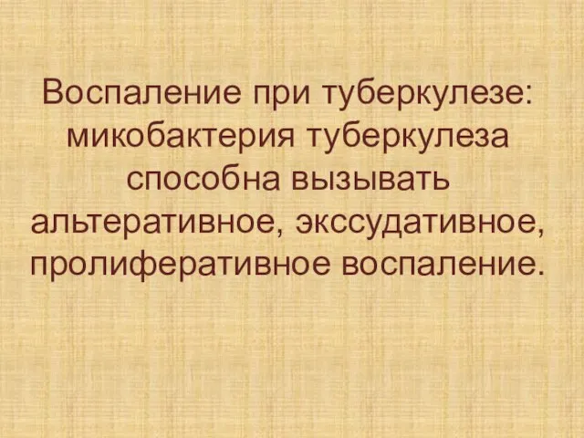 Воспаление при туберкулезе: микобактерия туберкулеза способна вызывать альтеративное, экссудативное, пролиферативное воспаление.