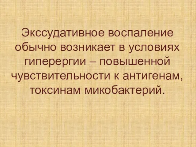 Экссудативное воспаление обычно возникает в условиях гиперергии – повышенной чувствительности к антигенам, токсинам микобактерий.