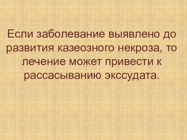 Если заболевание выявлено до развития казеозного некроза, то лечение может привести к рассасыванию экссудата.