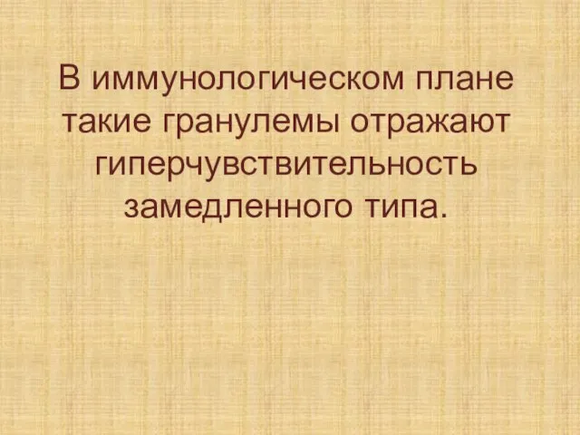 В иммунологическом плане такие гранулемы отражают гиперчувствительность замедленного типа.