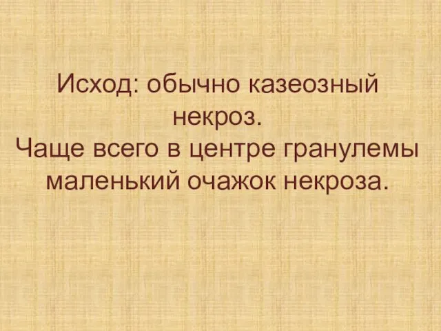 Исход: обычно казеозный некроз. Чаще всего в центре гранулемы маленький очажок некроза.