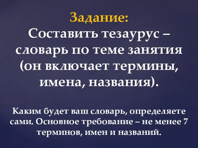 Задание: Составить тезаурус – словарь по теме занятия (он включает термины, имена,