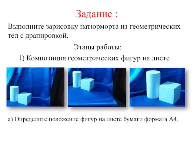 Выполните зарисовку натюрморта из геометрических тел с драпировкой. Задание : 1) Композиция