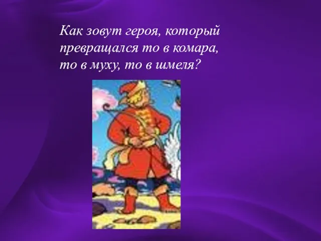 Как зовут героя, который превращался то в комара, то в муху, то в шмеля?