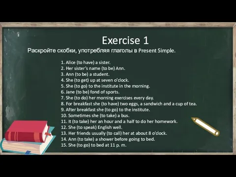 Exercise 1 Раскройте скобки, употребляя глаголы в Present Simple. 1. Alice (to