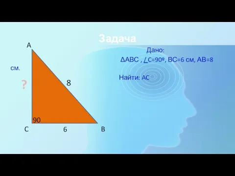 Задача Дано: ΔАВС , / C=90º, ВС=6 см, АВ=8 см. Найти: AC ∘ ?