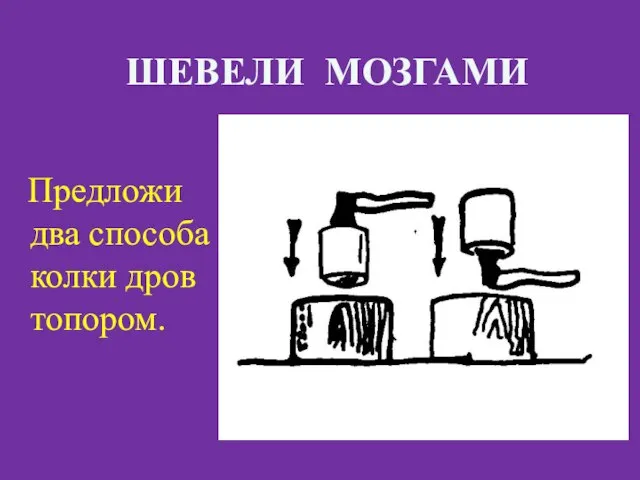 Предложи два способа колки дров топором. ШЕВЕЛИ МОЗГАМИ