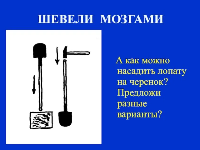 А как можно насадить лопату на черенок? Предложи разные варианты? ШЕВЕЛИ МОЗГАМИ