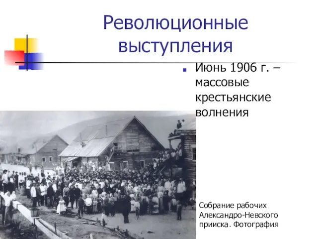 Революционные выступления Июнь 1906 г. – массовые крестьянские волнения Собрание рабочих Александро-Невского прииска. Фотография