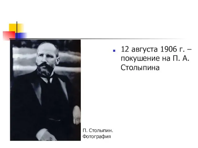 12 августа 1906 г. – покушение на П. А. Столыпина П. Столыпин. Фотография