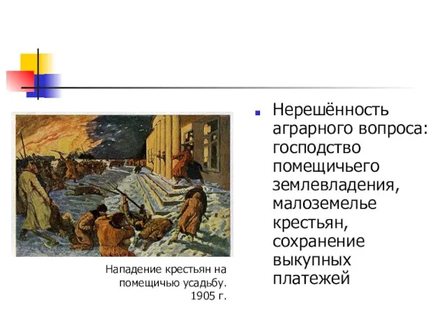 Нерешённость аграрного вопроса: господство помещичьего землевладения, малоземелье крестьян, сохранение выкупных платежей Нападение