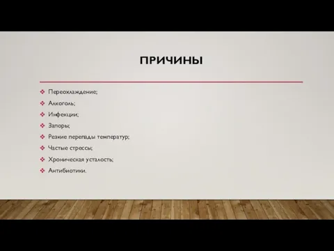 ПРИЧИНЫ Переохлаждение; Алкоголь; Инфекции; Запоры; Резкие перепады температур; Частые стрессы; Хроническая усталость; Антибиотики.