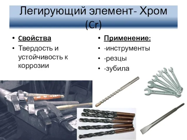 Легирующий элемент- Хром (Cr) Cвойства Твердость и устойчивость к коррозии Применение: -инструменты -резцы -зубила