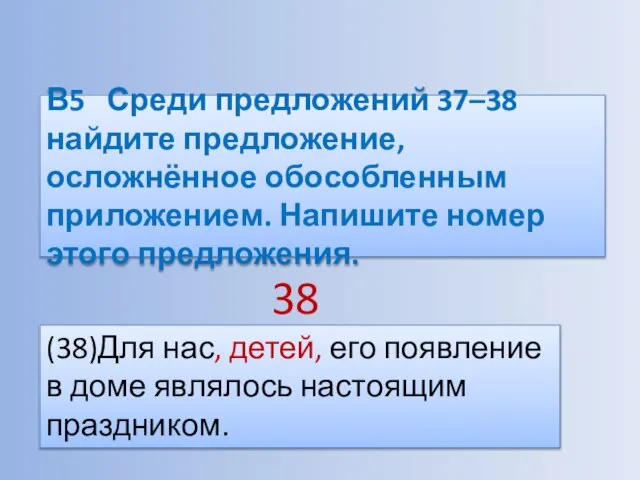 В5 Среди предложений 37–38 найдите предложение, осложнённое обособленным приложением. Напишите номер этого