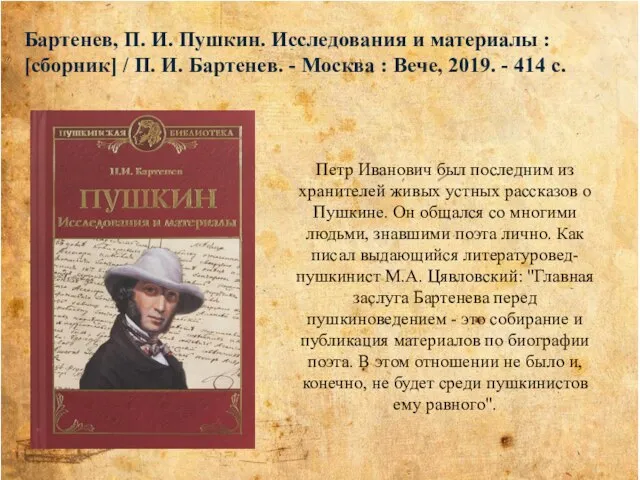 Петр Иванович был последним из хранителей живых устных рассказов о Пушкине. Он