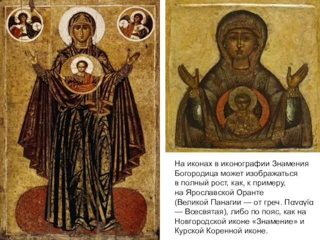 На иконах в иконографии Знамения Богородица может изображаться в полный рост, как,