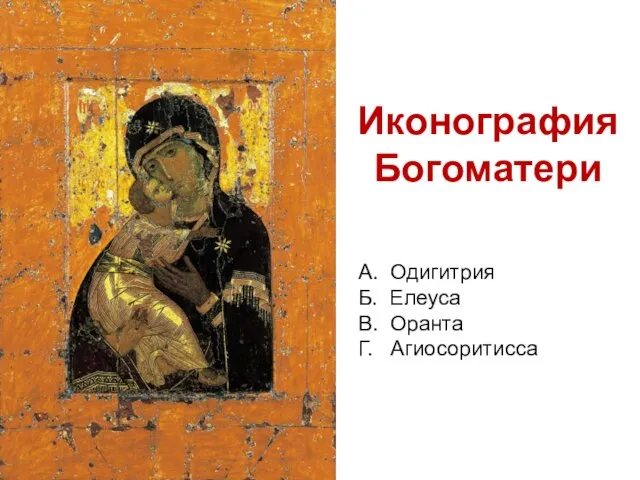 Иконография Богоматери А. Одигитрия Б. Елеуса В. Оранта Г. Агиосоритисса