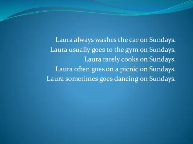Laura always washes the car on Sundays. Laura usually goes to the