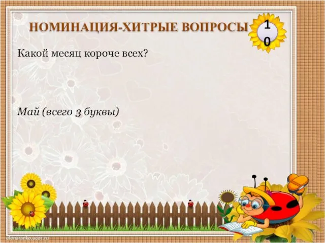 Май (всего 3 буквы) Какой месяц короче всех? 10 НОМИНАЦИЯ-ХИТРЫЕ ВОПРОСЫ