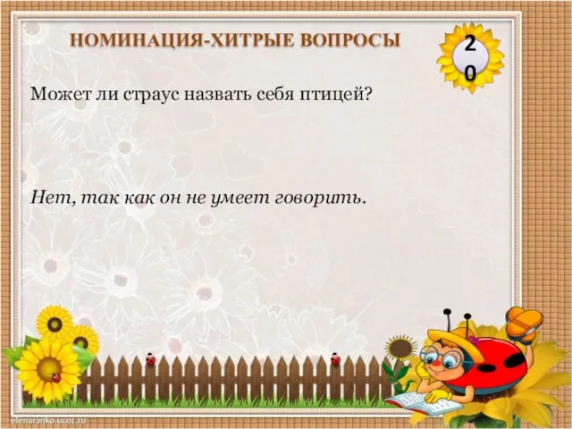 Нет, так как он не умеет говорить. Может ли страус назвать себя птицей? 20 НОМИНАЦИЯ-ХИТРЫЕ ВОПРОСЫ