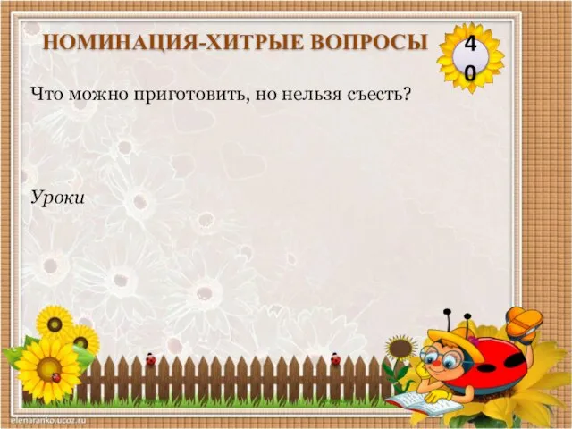 Уроки Что можно приготовить, но нельзя съесть? 40 НОМИНАЦИЯ-ХИТРЫЕ ВОПРОСЫ